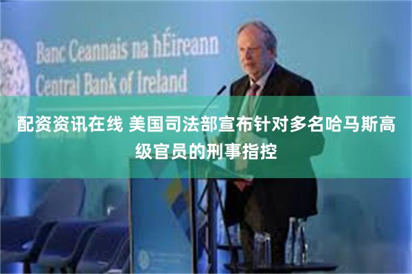 配资资讯在线 美国司法部宣布针对多名哈马斯高级官员的刑事指控