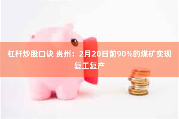 杠杆炒股口诀 贵州：2月20日前90%的煤矿实现复工复产