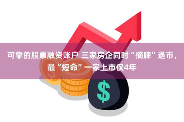 可靠的股票融资账户 三家房企同时“摘牌”退市，最“短命”一家上市仅4年