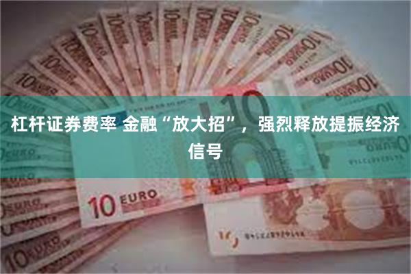 杠杆证券费率 金融“放大招”，强烈释放提振经济信号