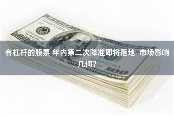 有杠杆的股票 年内第二次降准即将落地  市场影响几何？