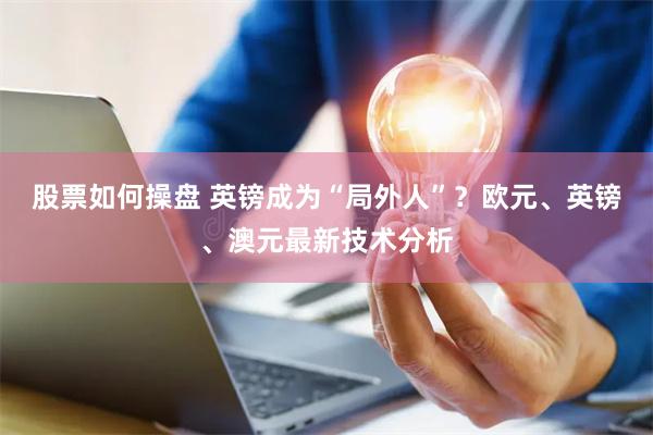 股票如何操盘 英镑成为“局外人”？欧元、英镑、澳元最新技术分析