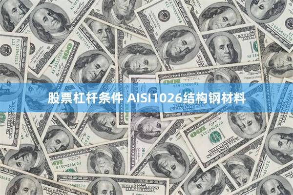 股票杠杆条件 AISI1026结构钢材料