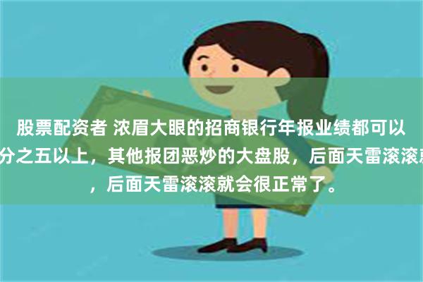 股票配资者 浓眉大眼的招商银行年报业绩都可以暴雷，下跌百分之五以上，其他报团恶炒的大盘股，后面天雷滚滚就会很正常了。