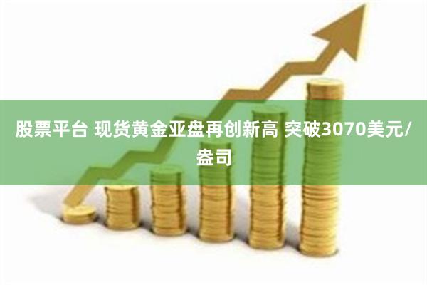 股票平台 现货黄金亚盘再创新高 突破3070美元/盎司