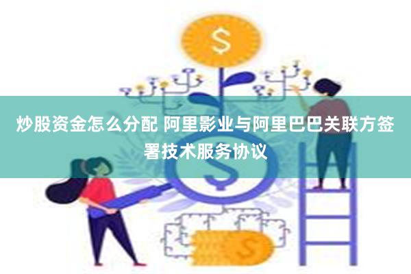 炒股资金怎么分配 阿里影业与阿里巴巴关联方签署技术服务协议