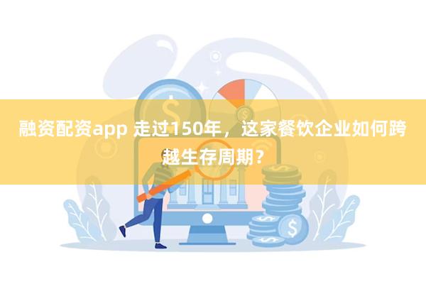 融资配资app 走过150年，这家餐饮企业如何跨越生存周期？