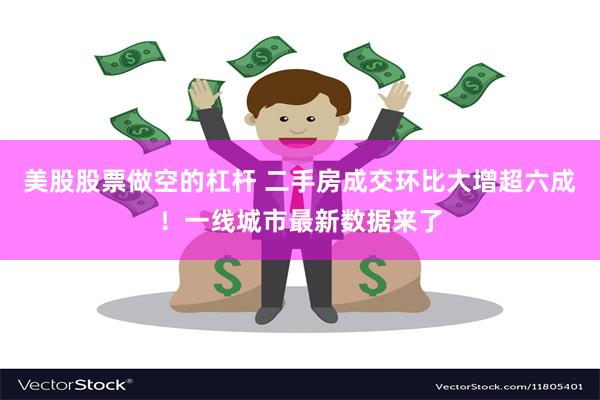 美股股票做空的杠杆 二手房成交环比大增超六成！一线城市最新数据来了