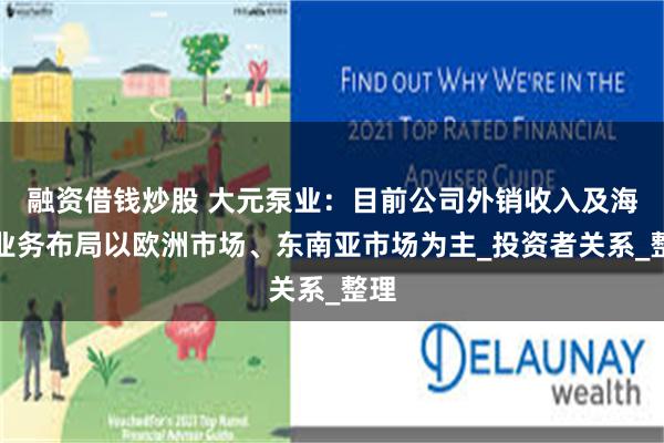 融资借钱炒股 大元泵业：目前公司外销收入及海外业务布局以欧洲市场、东南亚市场为主_投资者关系_整理