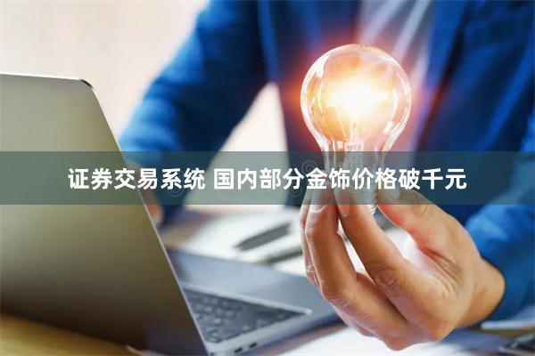 证券交易系统 国内部分金饰价格破千元