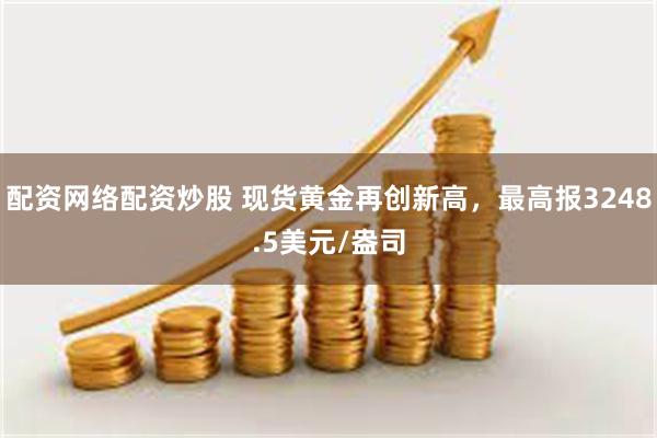 配资网络配资炒股 现货黄金再创新高，最高报3248.5美元/盎司