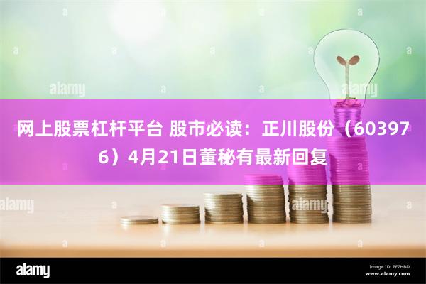 网上股票杠杆平台 股市必读：正川股份（603976）4月21日董秘有最新回复
