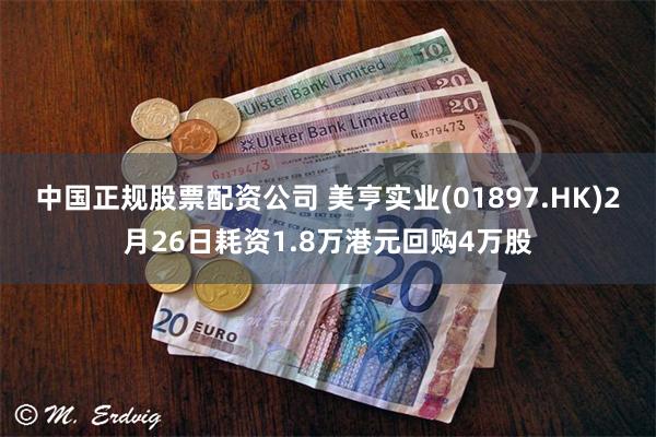 中国正规股票配资公司 美亨实业(01897.HK)2月26日耗资1.8万港元回购4万股