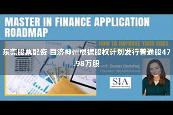 东莞股票配资 百济神州根据股权计划发行普通股47.98万股