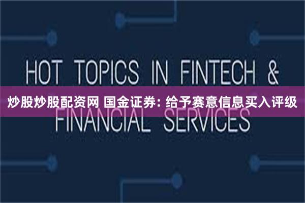 炒股炒股配资网 国金证券: 给予赛意信息买入评级