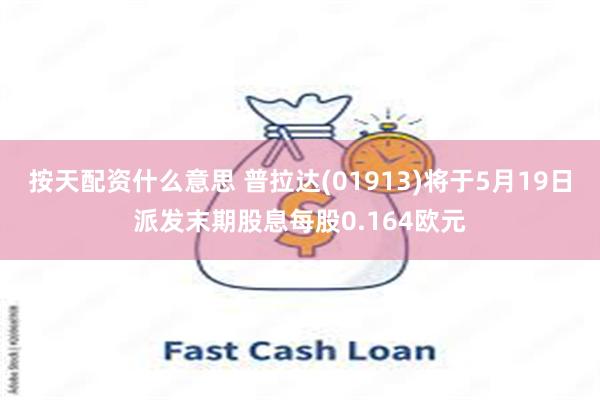 按天配资什么意思 普拉达(01913)将于5月19日派发末期股息每股0.164欧元