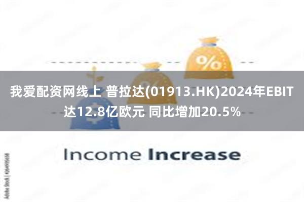 我爱配资网线上 普拉达(01913.HK)2024年EBIT达12.8亿欧元 同比增加20.5%
