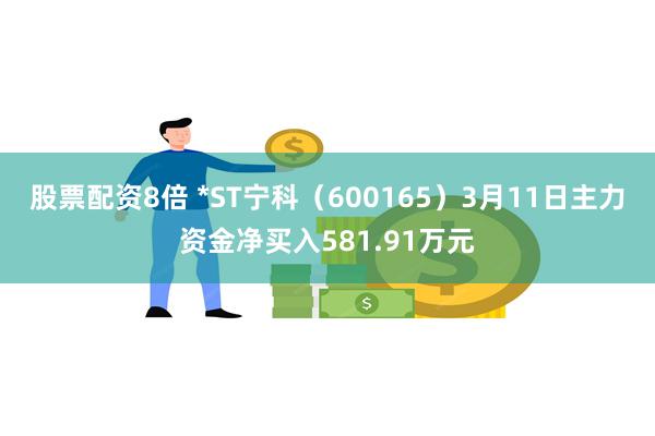 股票配资8倍 *ST宁科（600165）3月11日主力资金净买入581.91万元