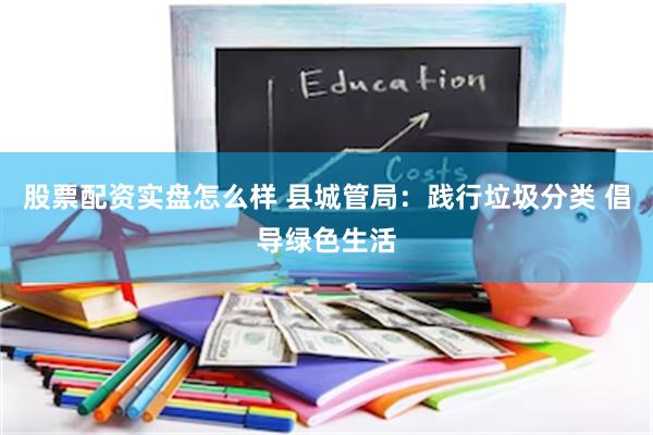 股票配资实盘怎么样 县城管局：践行垃圾分类 倡导绿色生活