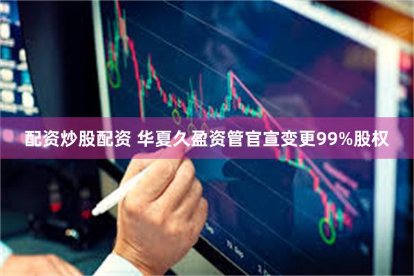 配资炒股配资 华夏久盈资管官宣变更99%股权