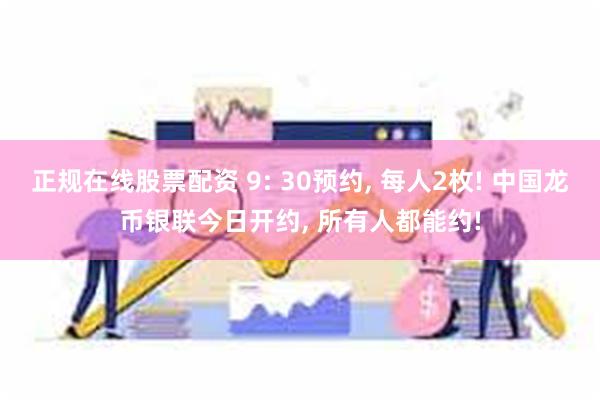 正规在线股票配资 9: 30预约, 每人2枚! 中国龙币银联今日开约, 所有人都能约!