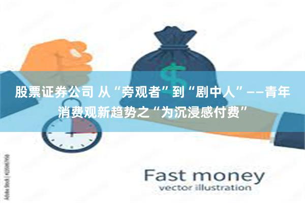 股票证券公司 从“旁观者”到“剧中人”——青年消费观新趋势之“为沉浸感付费”