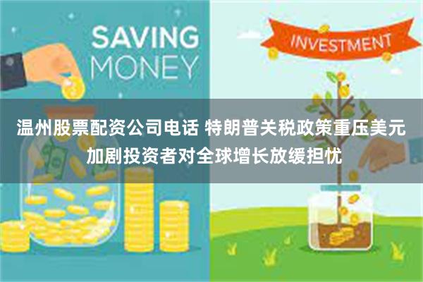 温州股票配资公司电话 特朗普关税政策重压美元 加剧投资者对全球增长放缓担忧