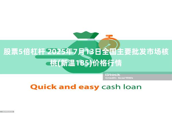 股票5倍杠杆 2025年7月13日全国主要批发市场核桃(新温185)价格行情