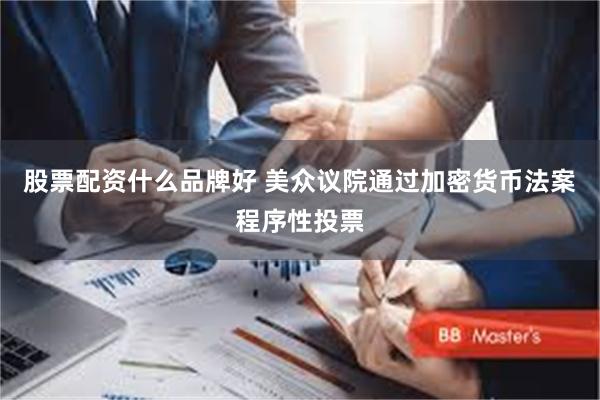 股票配资什么品牌好 美众议院通过加密货币法案程序性投票