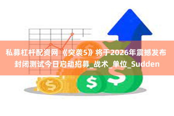 私募杠杆配资网 《突袭5》将于2026年震撼发布 封闭测试今日启动招募_战术_单位_Sudden