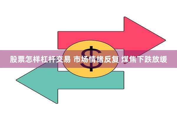 股票怎样杠杆交易 市场情绪反复 煤焦下跌放缓