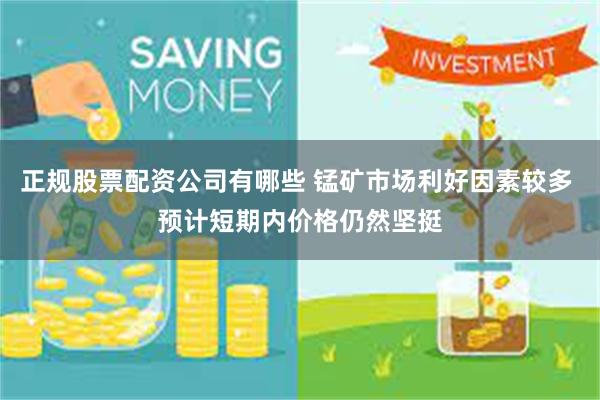 正规股票配资公司有哪些 锰矿市场利好因素较多 预计短期内价格仍然坚挺