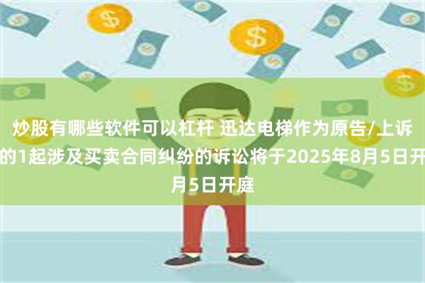 炒股有哪些软件可以杠杆 迅达电梯作为原告/上诉人的1起涉及买卖合同纠纷的诉讼将于2025年8月5日开庭