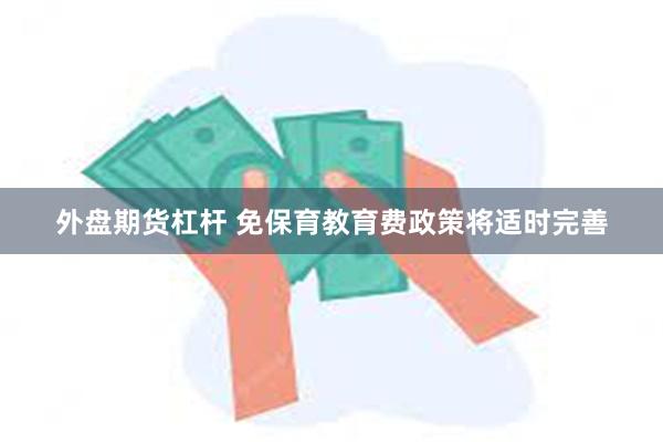 外盘期货杠杆 免保育教育费政策将适时完善