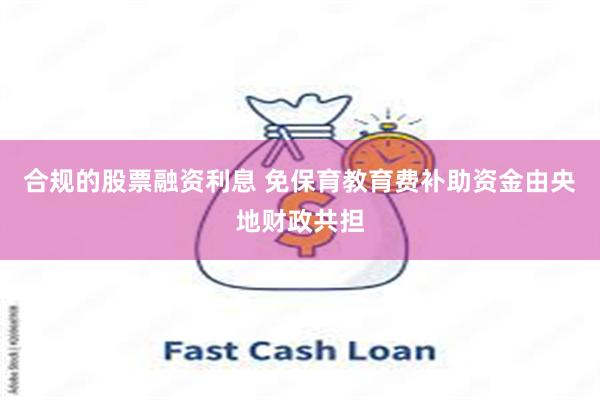 合规的股票融资利息 免保育教育费补助资金由央地财政共担