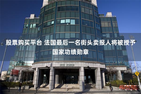 股票购买平台 法国最后一名街头卖报人将被授予国家功绩勋章