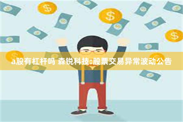 a股有杠杆吗 森锐科技:股票交易异常波动公告