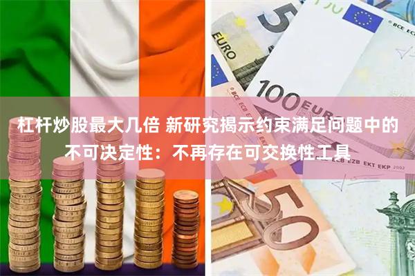杠杆炒股最大几倍 新研究揭示约束满足问题中的不可决定性：不再存在可交换性工具