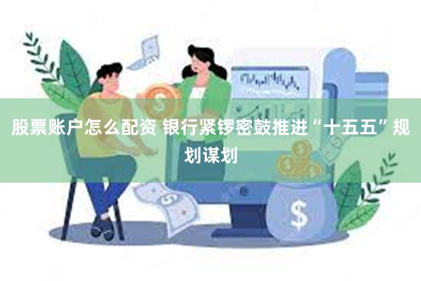 股票账户怎么配资 银行紧锣密鼓推进“十五五”规划谋划