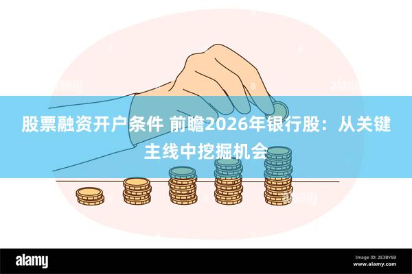 股票融资开户条件 前瞻2026年银行股:从关键主线中挖掘机会