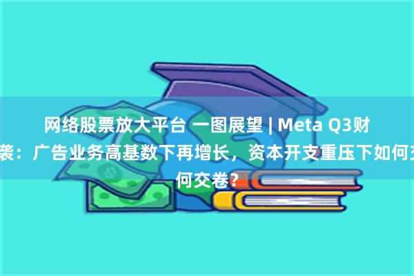网络股票放大平台 一图展望 | Meta Q3财报来袭：广告业务高基数下再增长，资本开支重压下如何交卷？