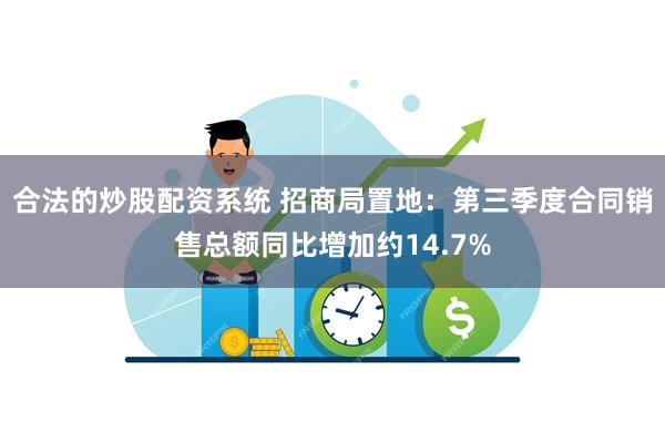 合法的炒股配资系统 招商局置地：第三季度合同销售总额同比增加约14.7%